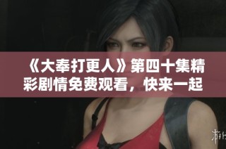 《大奉打更人》第四十集精彩剧情免费观看，快来一起追剧吧！