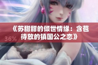 《苏甜甜的倾世情缘：含苞待放的镇国公之恋》