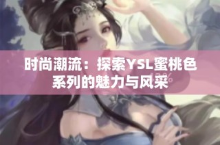 时尚潮流：探索YSL蜜桃色系列的魅力与风采