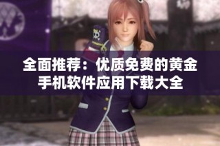 全面推荐：优质免费的黄金手机软件应用下载大全