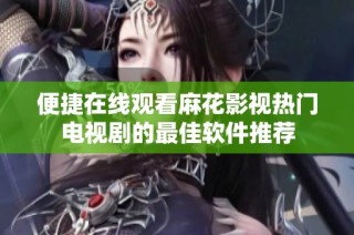 便捷在线观看麻花影视热门电视剧的最佳软件推荐