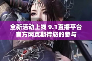 全新活动上线 9.1直播平台官方网页期待您的参与