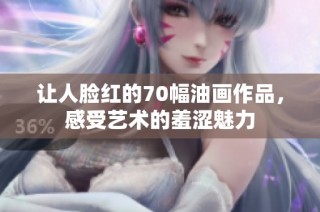 让人脸红的70幅油画作品，感受艺术的羞涩魅力