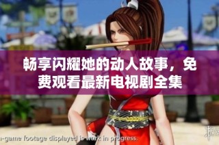 畅享闪耀她的动人故事，免费观看最新电视剧全集