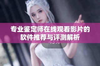专业鉴定师在线观看影片的软件推荐与评测解析
