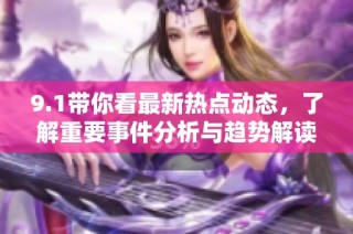 9.1带你看最新热点动态，了解重要事件分析与趋势解读