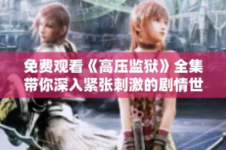 免费观看《高压监狱》全集带你深入紧张刺激的剧情世界