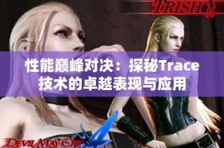 性能巅峰对决：探秘Trace技术的卓越表现与应用