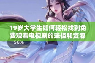 19岁大学生如何轻松找到免费观看电视剧的途径和资源分享