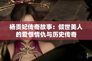 杨贵妃传奇故事：倾世美人的爱恨情仇与历史传奇