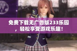 免费下载无广告版233乐园，轻松享受游戏乐趣！