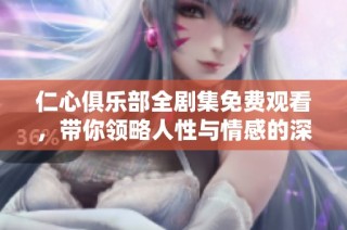 仁心俱乐部全剧集免费观看，带你领略人性与情感的深刻探讨
