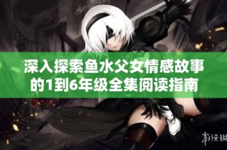 深入探索鱼水父女情感故事的1到6年级全集阅读指南