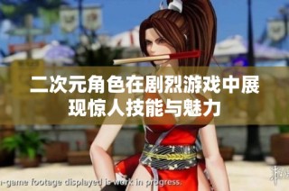 二次元角色在剧烈游戏中展现惊人技能与魅力