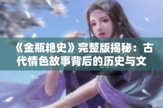 《金瓶艳史》完整版揭秘：古代情色故事背后的历史与文化探讨