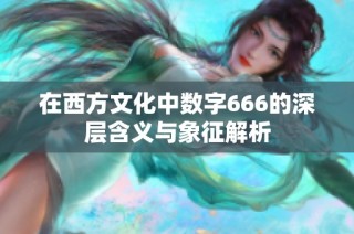 在西方文化中数字666的深层含义与象征解析