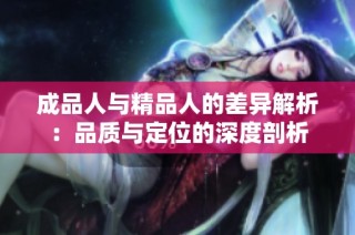 成品人与精品人的差异解析：品质与定位的深度剖析