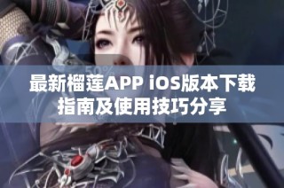 最新榴莲APP iOS版本下载指南及使用技巧分享