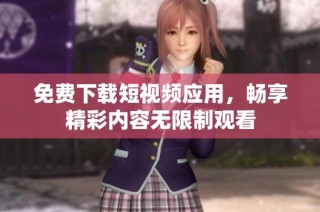 免费下载短视频应用，畅享精彩内容无限制观看