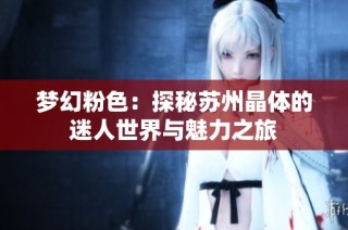 梦幻粉色：探秘苏州晶体的迷人世界与魅力之旅