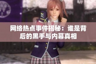 网络热点事件揭秘：谁是背后的黑手与内幕真相