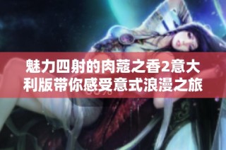 魅力四射的肉蔻之香2意大利版带你感受意式浪漫之旅