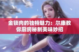 金锁肉的独特魅力：尔康教你厨房秘制美味妙招