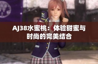AJ38水蜜桃：体验甜蜜与时尚的完美结合