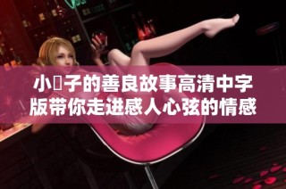 小峓子的善良故事高清中字版带你走进感人心弦的情感世界