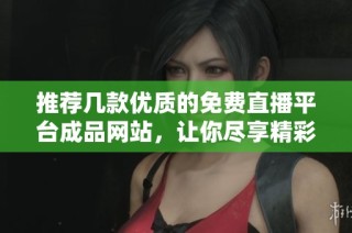 推荐几款优质的免费直播平台成品网站，让你尽享精彩内容