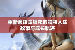 重新演绎金银花的独特人生故事与成长轨迹