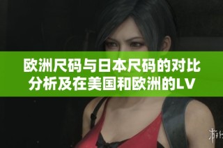 欧洲尺码与日本尺码的对比分析及在美国和欧洲的LV购买指南
