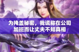 为掩盖秘密，我谎称在公司加班而让丈夫不知真相