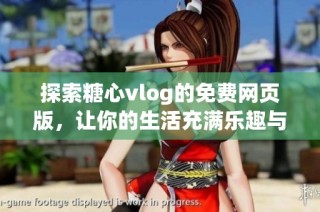 探索糖心vlog的免费网页版，让你的生活充满乐趣与灵感