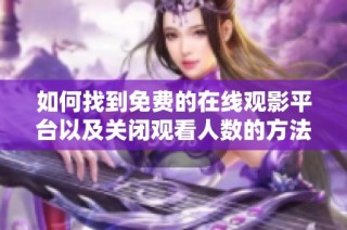 如何找到免费的在线观影平台以及关闭观看人数的方法