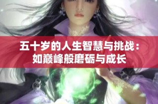 五十岁的人生智慧与挑战：如巅峰般磨砺与成长