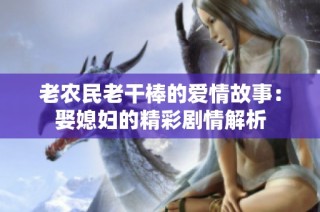 老农民老干棒的爱情故事：娶媳妇的精彩剧情解析