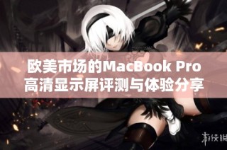 欧美市场的MacBook Pro高清显示屏评测与体验分享