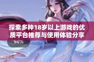探索多种18岁以上游戏的优质平台推荐与使用体验分享