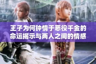 王子为何钟情于恶役千金的命运揭示与两人之间的情感纠葛