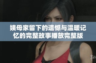 姨母家留下的遗憾与温暖记忆的完整故事播放完整版