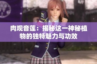 肉观音莲：揭秘这一神秘植物的独特魅力与功效