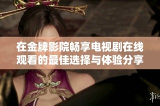 在金牌影院畅享电视剧在线观看的最佳选择与体验分享