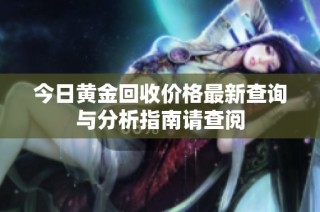 今日黄金回收价格最新查询与分析指南请查阅