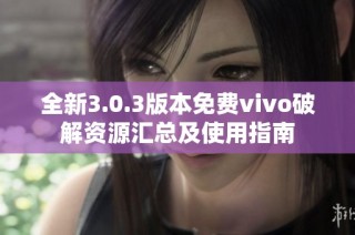 全新3.0.3版本免费vivo破解资源汇总及使用指南