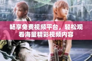 畅享免费视频平台，轻松观看海量精彩视频内容