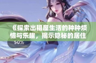 《探索出租屋生活的种种烦恼与乐趣，揭示隐秘的居住故事》