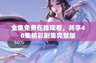 全集免费在线观看，共享40集精彩剧集完整版
