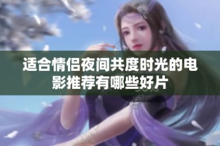 适合情侣夜间共度时光的电影推荐有哪些好片