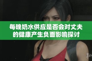 每晚奶水供应是否会对丈夫的健康产生负面影响探讨